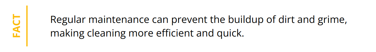 Fact - Regular maintenance can prevent the buildup of dirt and grime, making cleaning more efficient and quick.