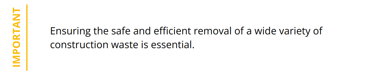 Important - Ensuring the safe and efficient removal of a wide variety of construction waste is essential.