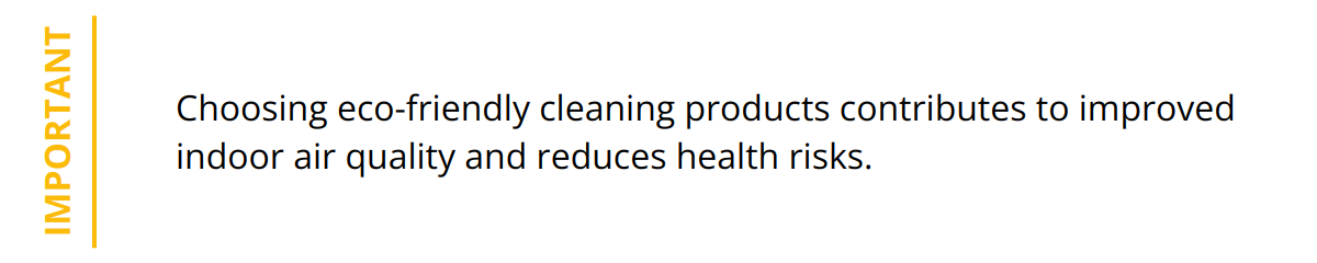 Important - Choosing eco-friendly cleaning products contributes to improved indoor air quality and reduces health risks.
