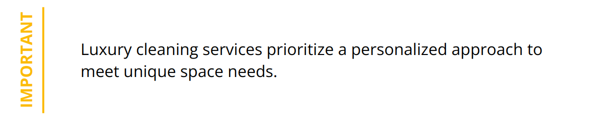 Important - Luxury cleaning services prioritize a personalized approach to meet unique space needs.