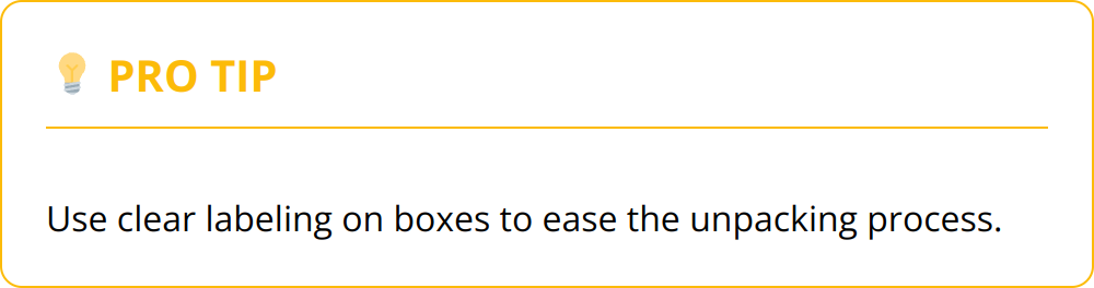 Pro Tip - Use clear labeling on boxes to ease the unpacking process.