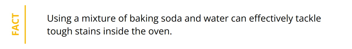 Fact - Using a mixture of baking soda and water can effectively tackle tough stains inside the oven.