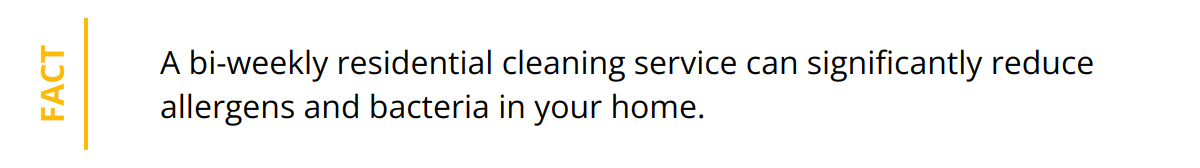 Fact - A bi-weekly residential cleaning service can significantly reduce allergens and bacteria in your home.