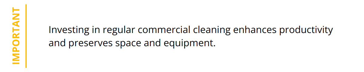 Important - Investing in regular commercial cleaning enhances productivity and preserves space and equipment.