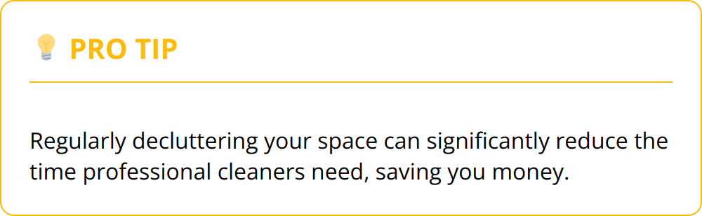 Pro Tip - Regularly decluttering your space can significantly reduce the time professional cleaners need, saving you money.