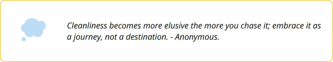 Quote - Cleanliness becomes more elusive the more you chase it; embrace it as a journey, not a destination. - Anonymous.