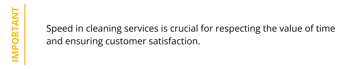 Important - Speed in cleaning services is crucial for respecting the value of time and ensuring customer satisfaction.