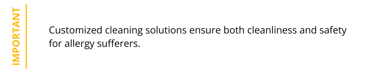 Important - Customized cleaning solutions ensure both cleanliness and safety for allergy sufferers.