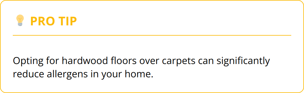 Pro Tip - Opting for hardwood floors over carpets can significantly reduce allergens in your home.