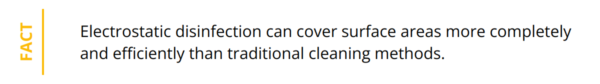 Fact - Electrostatic disinfection can cover surface areas more completely and efficiently than traditional cleaning methods.