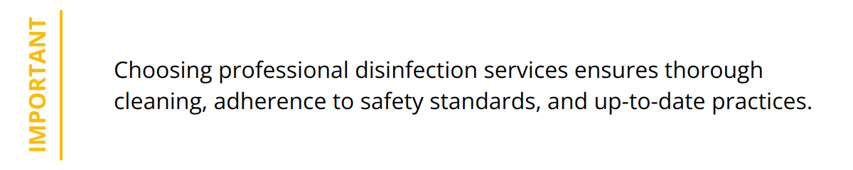 Important - Choosing professional disinfection services ensures thorough cleaning, adherence to safety standards, and up-to-date practices.