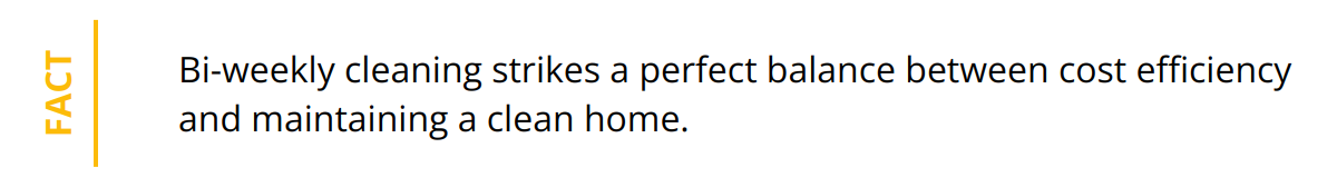 Fact - Bi-weekly cleaning strikes a perfect balance between cost efficiency and maintaining a clean home.