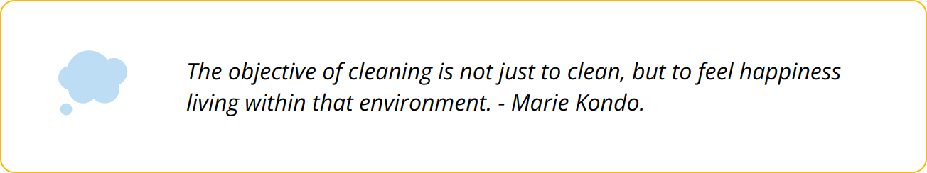 Quote - The objective of cleaning is not just to clean, but to feel happiness living within that environment. - Marie Kondo.