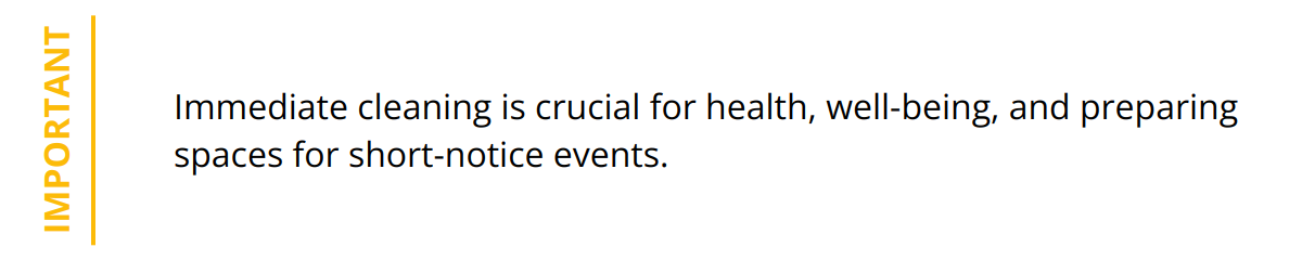 Important - Immediate cleaning is crucial for health, well-being, and preparing spaces for short-notice events.