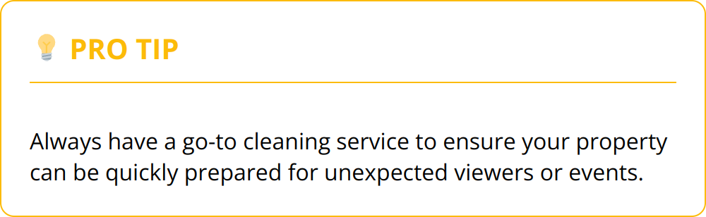 Pro Tip - Always have a go-to cleaning service to ensure your property can be quickly prepared for unexpected viewers or events.