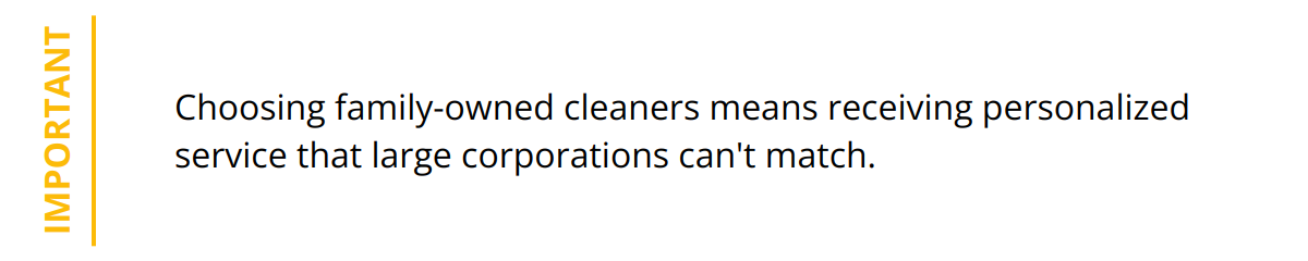 Important - Choosing family-owned cleaners means receiving personalized service that large corporations can't match.