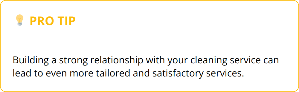 Pro Tip - Building a strong relationship with your cleaning service can lead to even more tailored and satisfactory services.