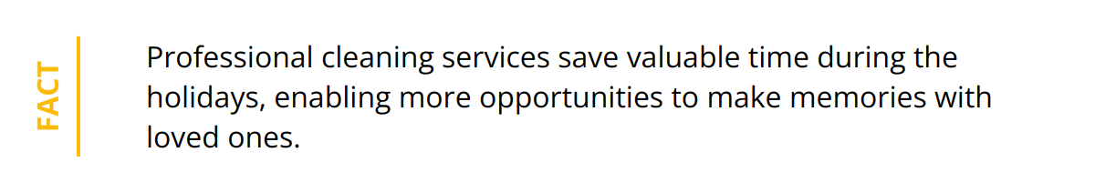 Fact - Professional cleaning services save valuable time during the holidays, enabling more opportunities to make memories with loved ones.