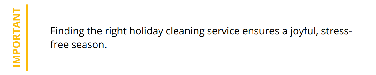 Important - Finding the right holiday cleaning service ensures a joyful, stress-free season.