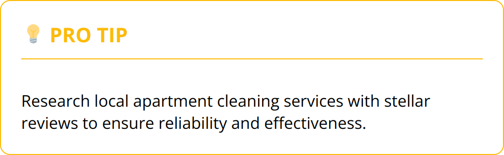 Pro Tip - Research local apartment cleaning services with stellar reviews to ensure reliability and effectiveness.