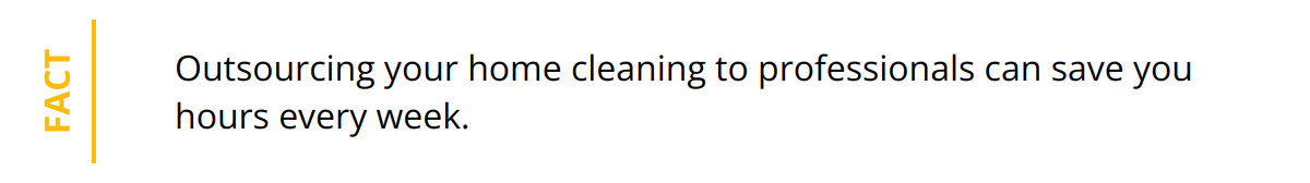 Fact - Outsourcing your home cleaning to professionals can save you hours every week.