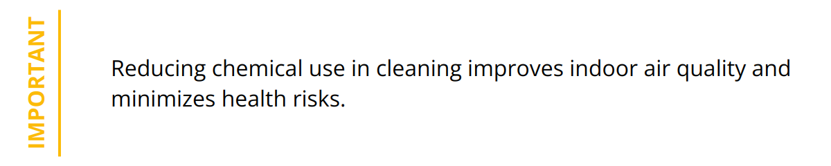 Important - Reducing chemical use in cleaning improves indoor air quality and minimizes health risks.