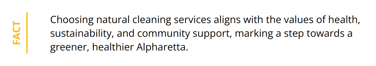 Fact - Choosing natural cleaning services aligns with the values of health, sustainability, and community support, marking a step towards a greener, healthier Alpharetta.