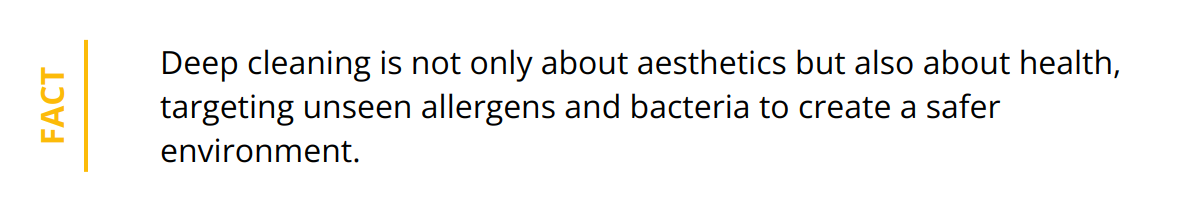 Fact - Deep cleaning is not only about aesthetics but also about health, targeting unseen allergens and bacteria to create a safer environment.