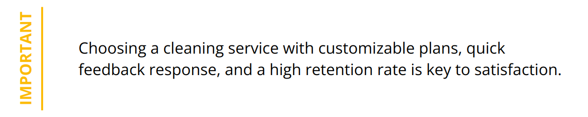 Important - Choosing a cleaning service with customizable plans, quick feedback response, and a high retention rate is key to satisfaction.